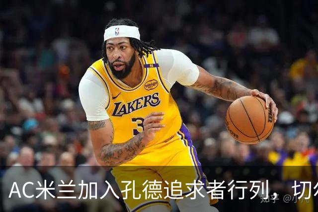 AC米兰加入孔德追求者行列，切尔西和拜仁在密切关注球员
